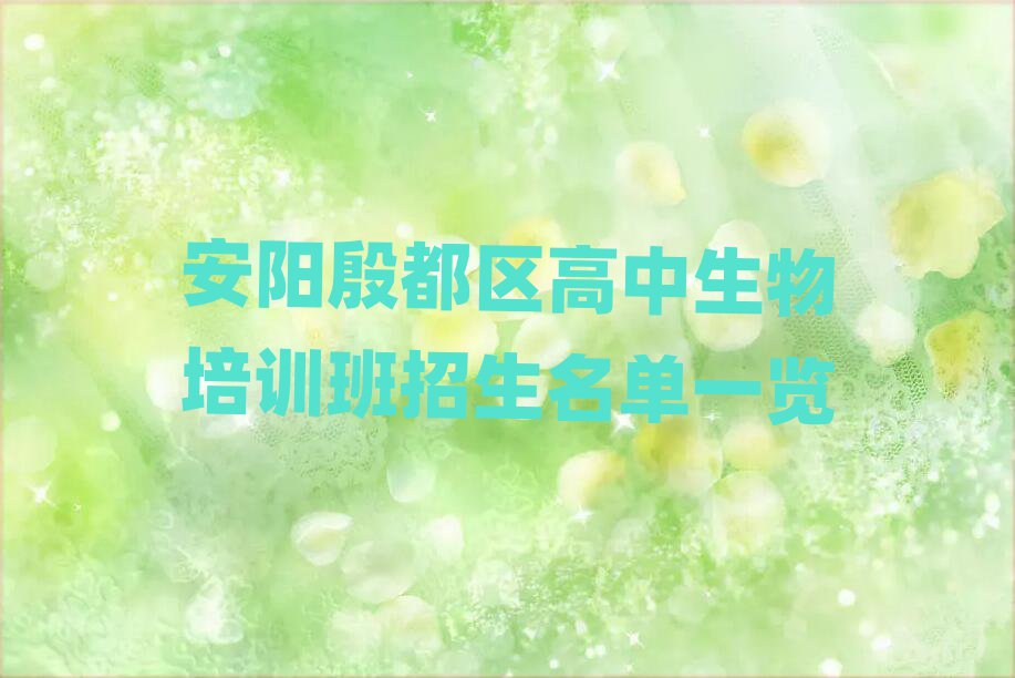 安陽殷都區(qū)高中生物培訓(xùn)班招生名單一覽