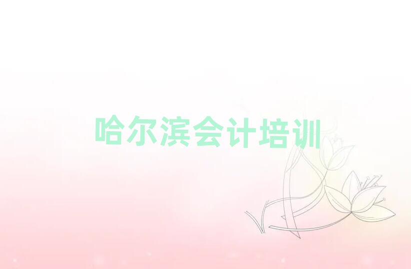 哈爾濱平房區(qū)會計需要培訓(xùn)嗎排名前五