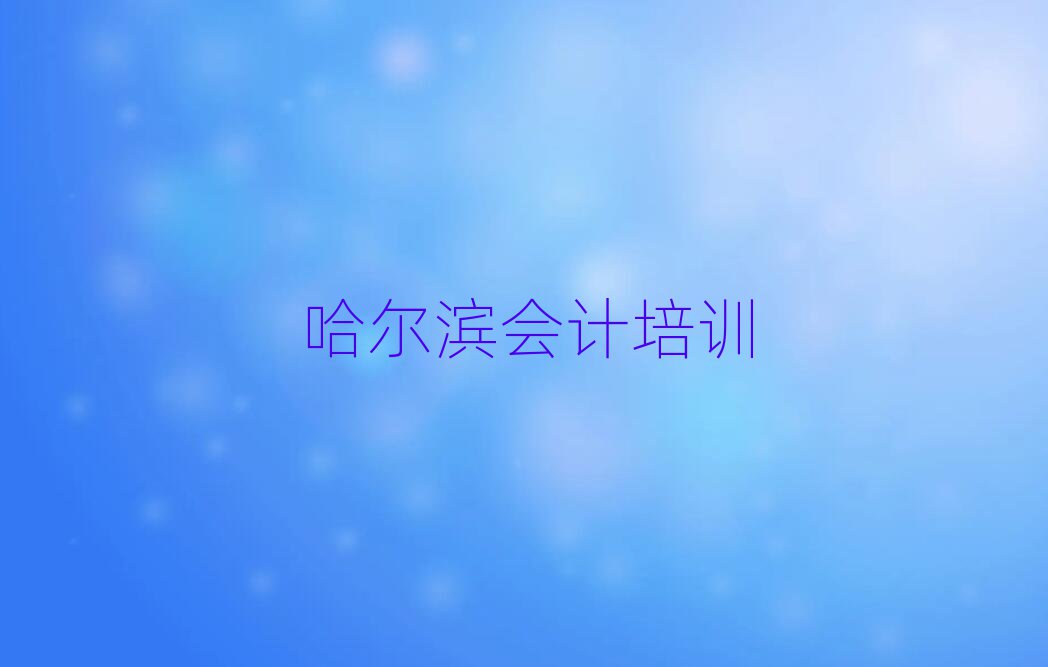 哈爾濱平房區(qū)會計需要培訓(xùn)嗎排名前五