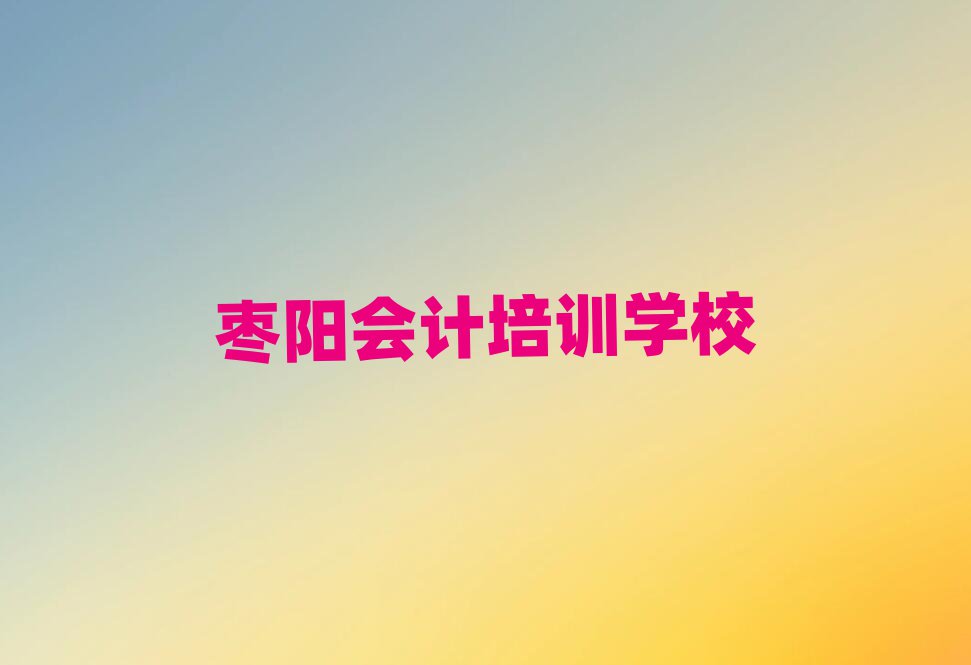 棗陽有沒有會(huì)計(jì)培訓(xùn)學(xué)校地址排名前五