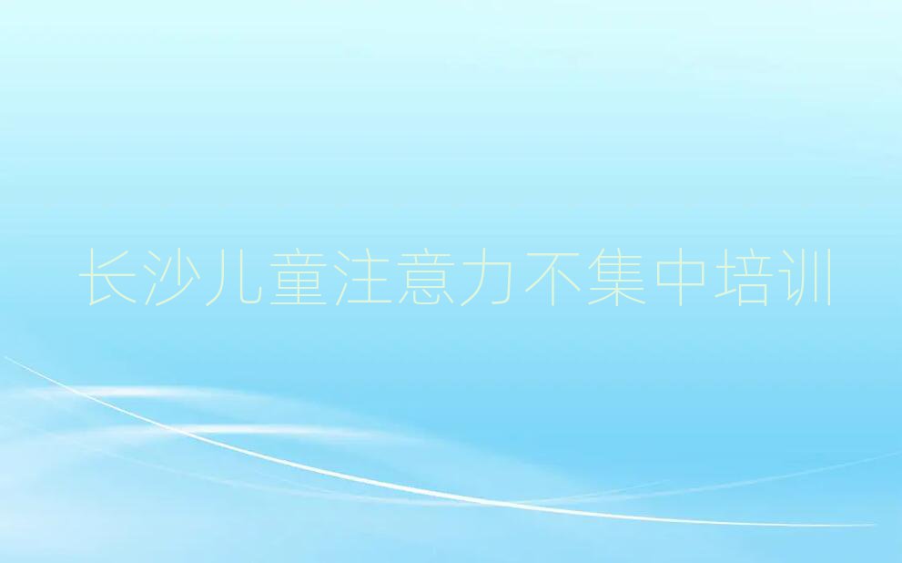 12月長沙市天心區(qū)兒童注意力不集中培訓班