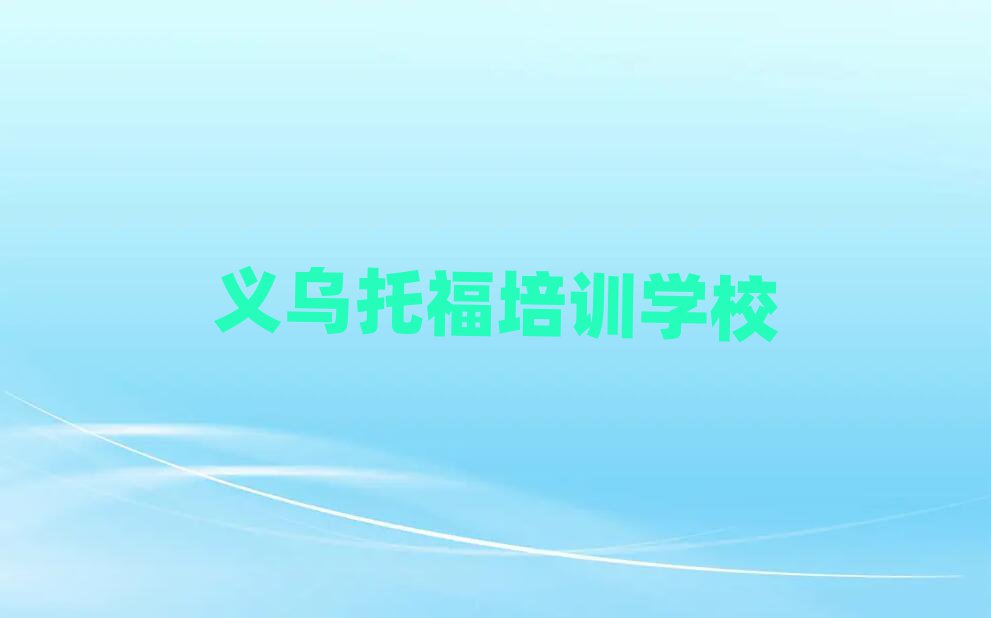 義烏學托福培訓機構(gòu)排名top10