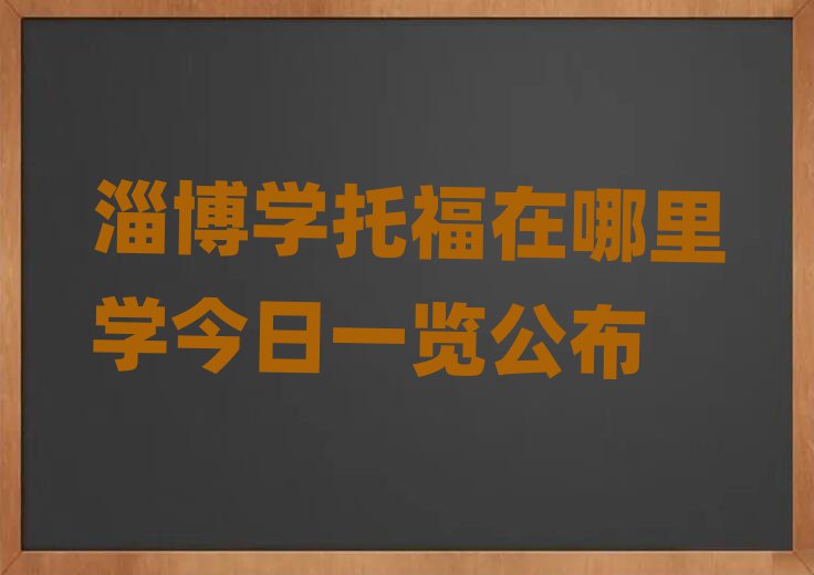 淄博學(xué)托福在哪里學(xué)今日一覽公布