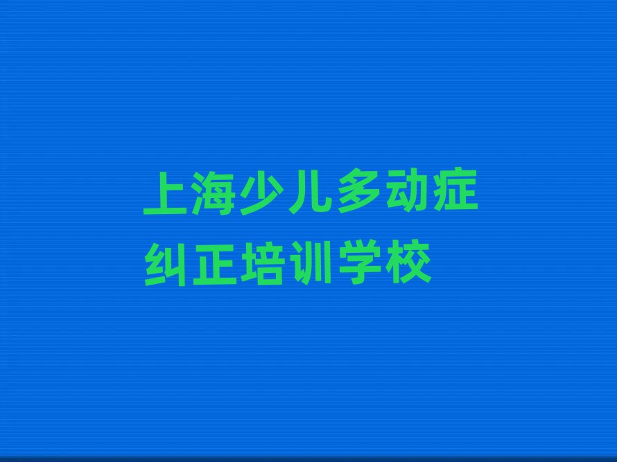 2025年上海少兒多動癥糾正培訓(xùn)哪里好一點十大排名