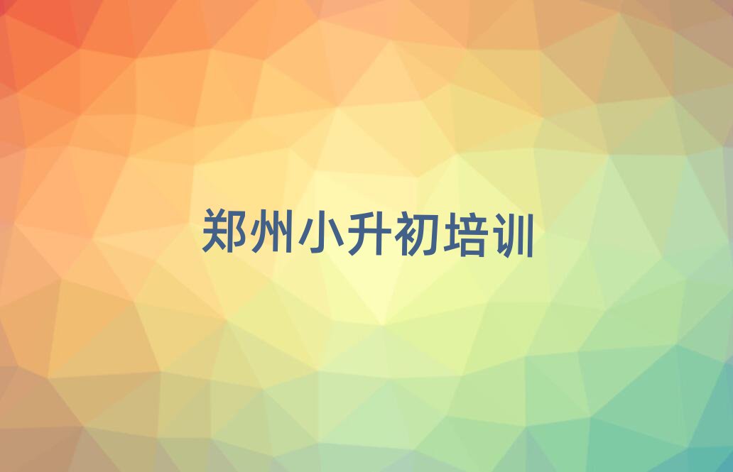 鄭州小升初學(xué)校培訓(xùn)班排名口碑好的
