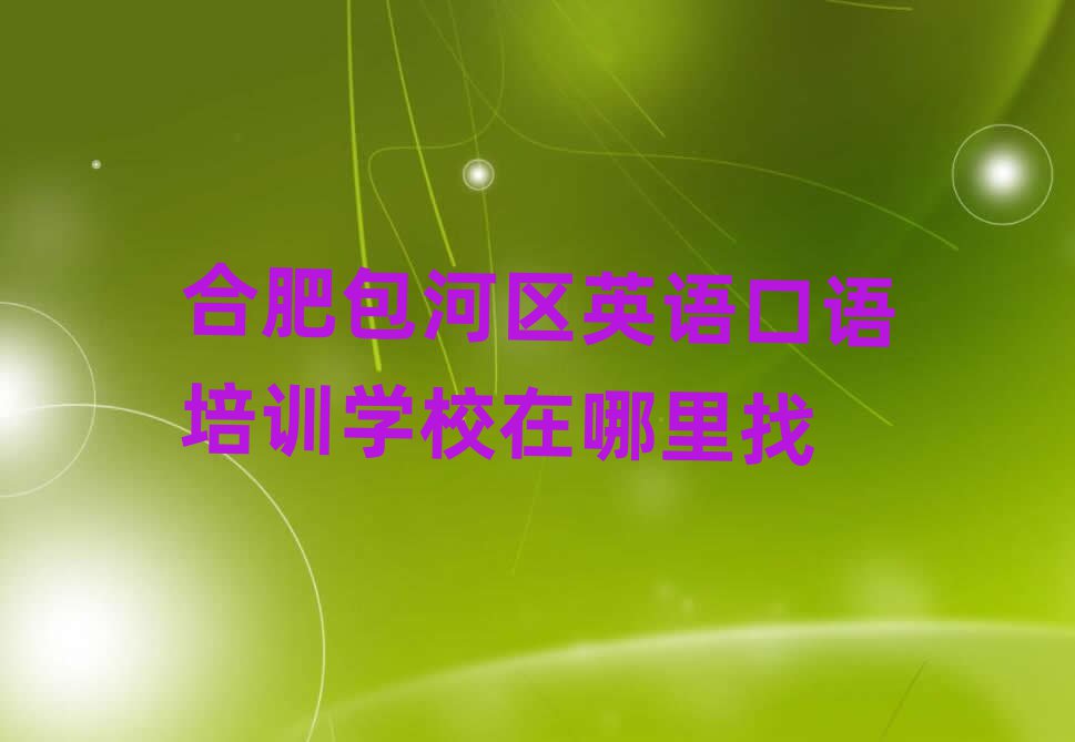 合肥包河區(qū)英語(yǔ)口語(yǔ)培訓(xùn)學(xué)校在哪里找
