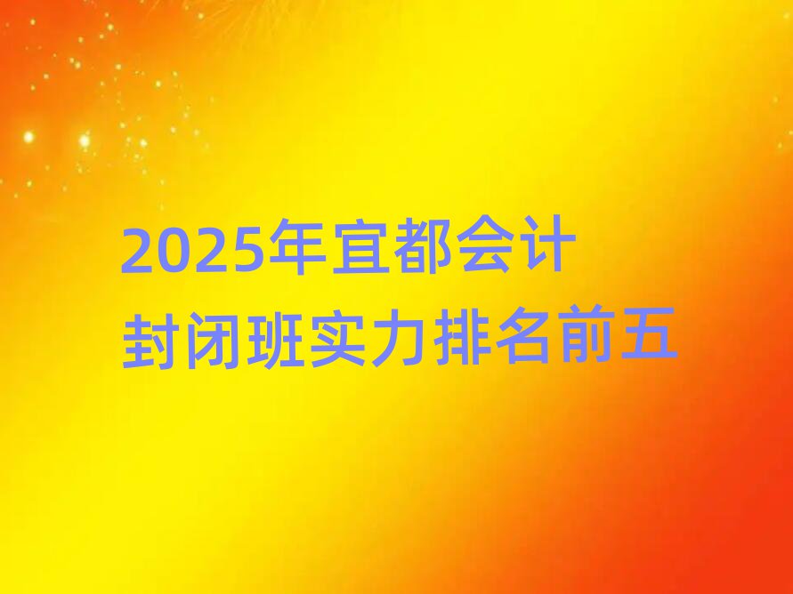 2025年宜都會計封閉班實力排名前五