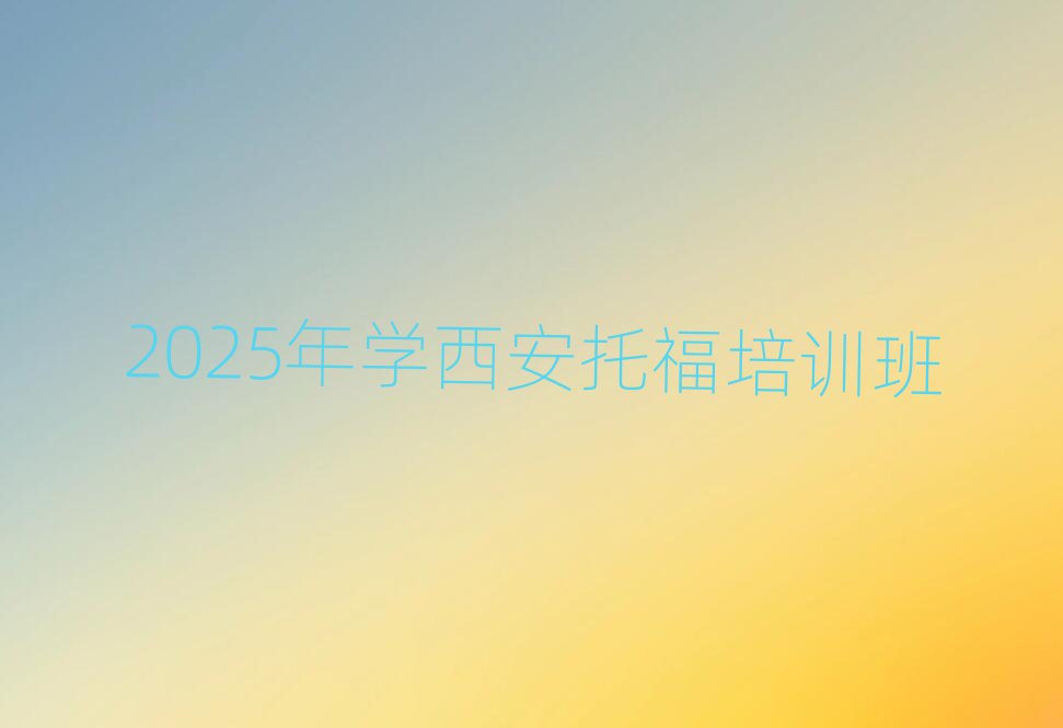 2025年學(xué)西安托福培訓(xùn)班