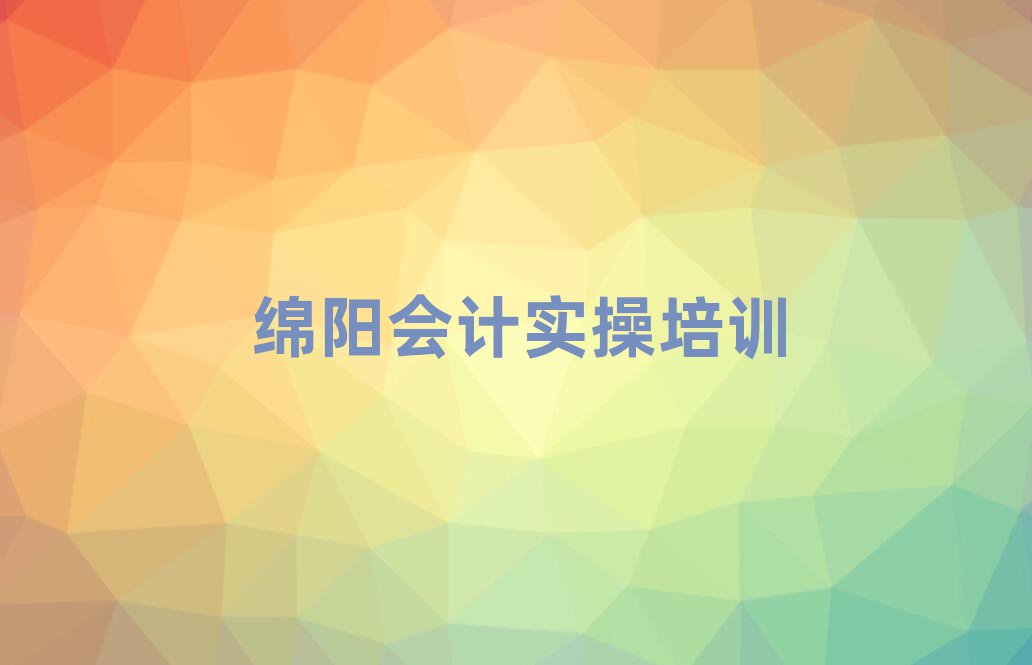 2025年綿陽建華鄉(xiāng)會計實操哪個培訓機構(gòu)比較正規(guī)