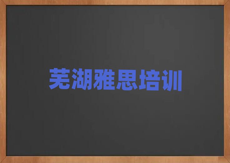 蕪湖短期培訓(xùn)雅思班實(shí)力排名名單