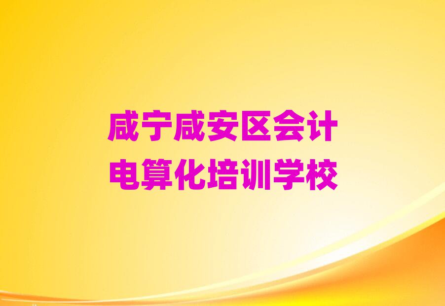 1月咸寧市學會計電算化的地方名單更新匯總