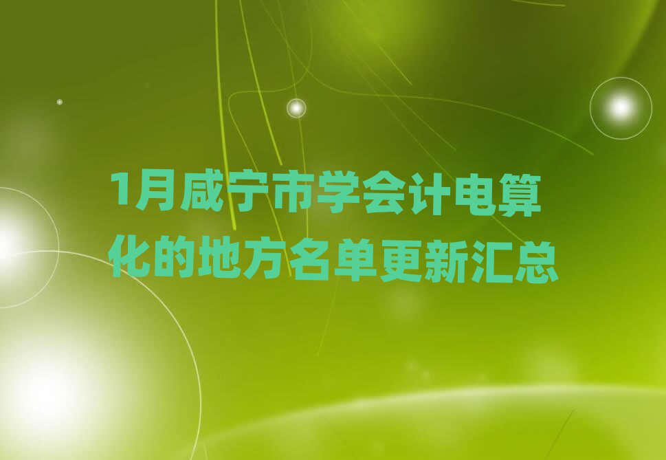 1月咸寧市學會計電算化的地方名單更新匯總
