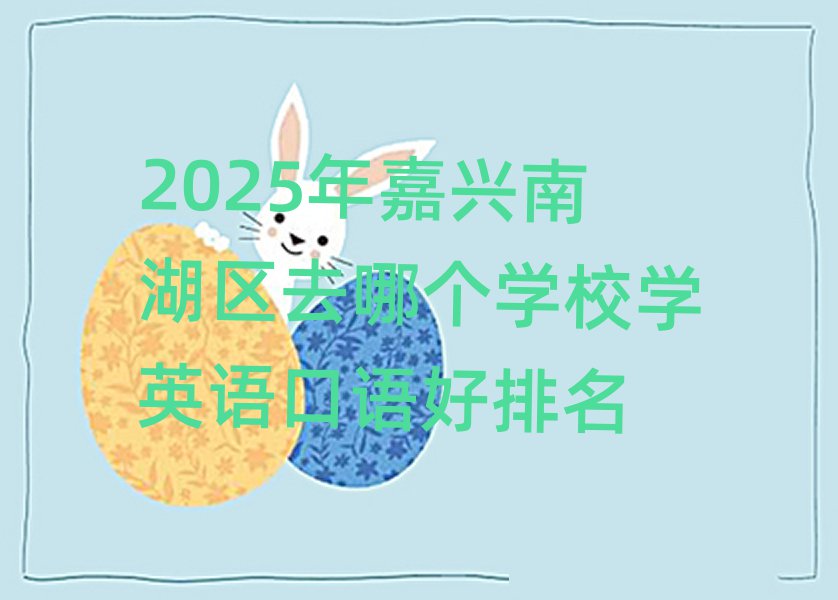 2025年嘉興南湖區(qū)去哪個學校學英語口語好排名