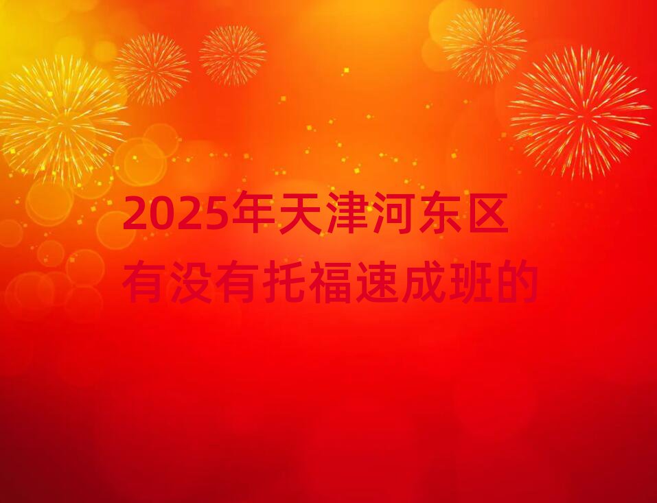 2025年天津河東區(qū)有沒有托福速成班的