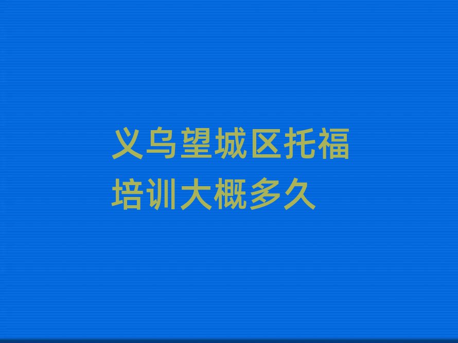 義烏望城區(qū)托福培訓(xùn)大概多久