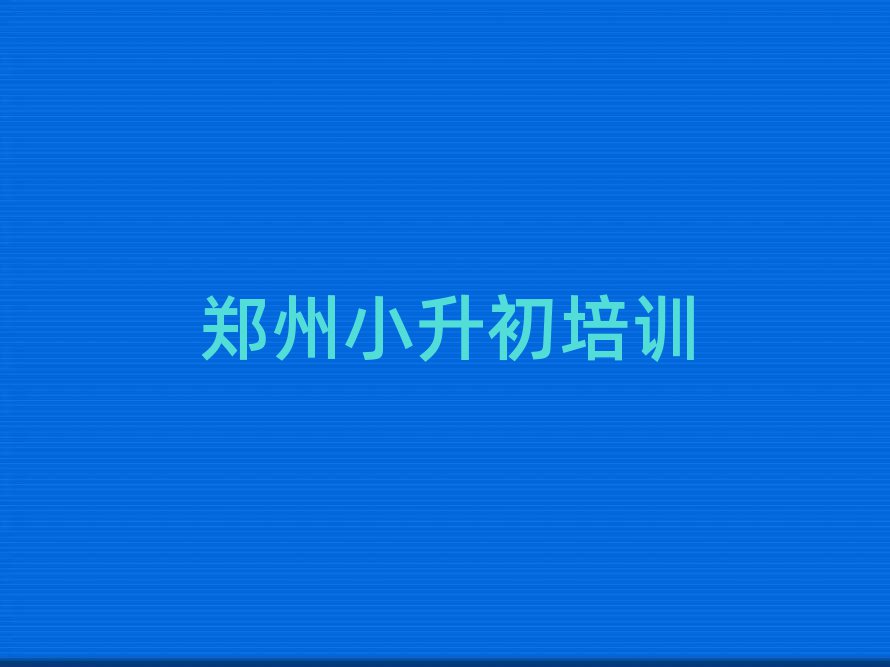 鄭州小升初培訓(xùn)班哪個好名單總覽公布一覽表