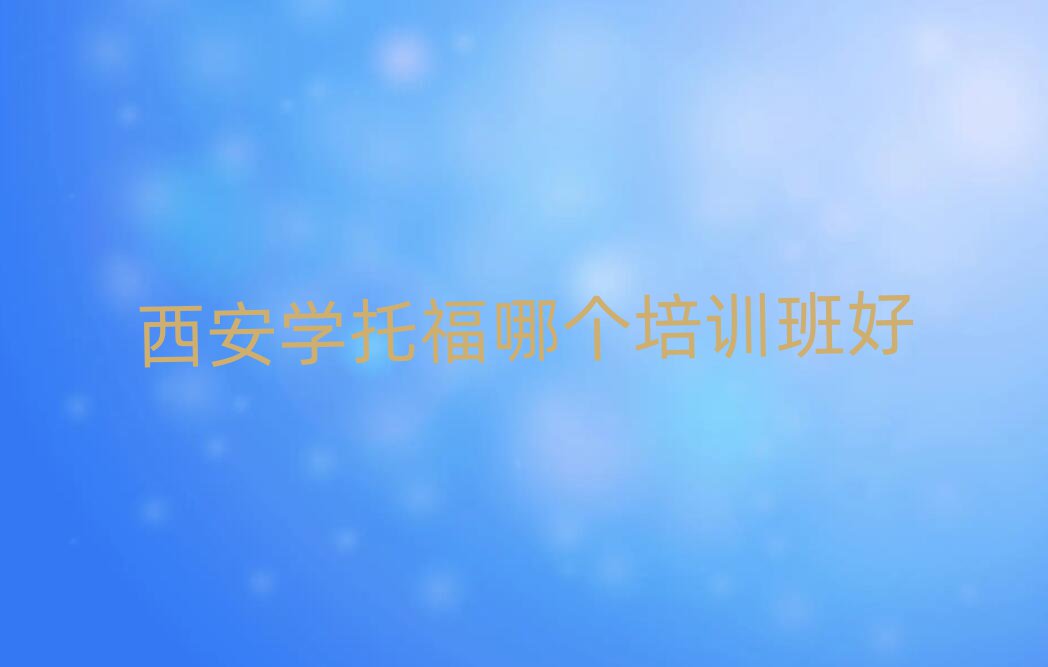 西安學(xué)托福哪個培訓(xùn)班好