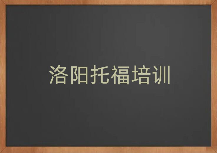洛陽西工區(qū)有什么好托福學(xué)校人氣排行榜一覽表