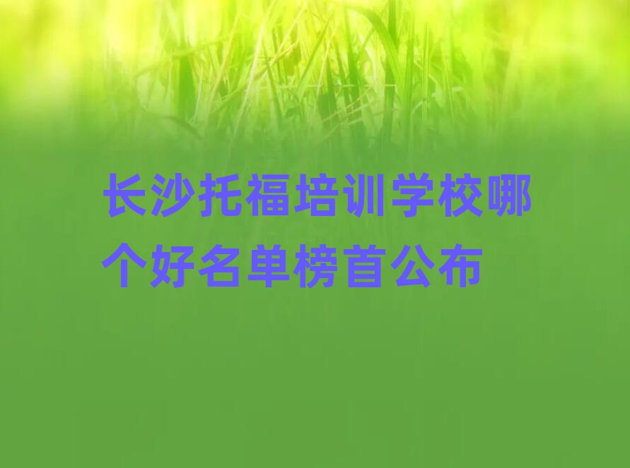 長(zhǎng)沙托福培訓(xùn)學(xué)校哪個(gè)好名單榜首公布