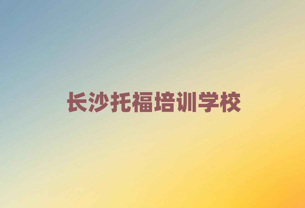 長(zhǎng)沙托福培訓(xùn)學(xué)校哪個(gè)好名單榜首公布