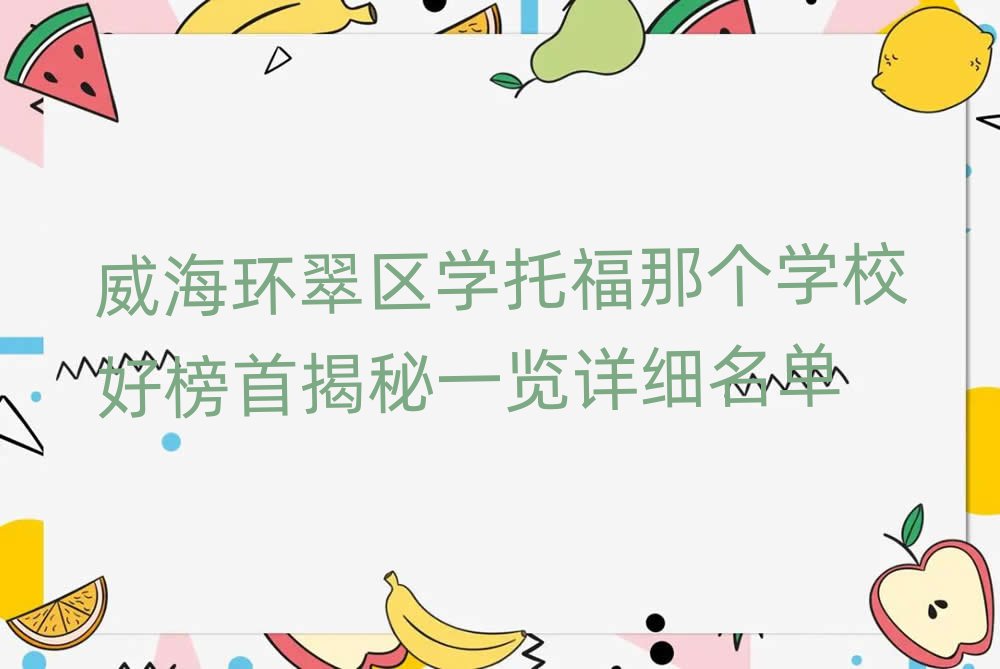 威海環(huán)翠區(qū)學(xué)托福那個學(xué)校好榜首揭秘一覽詳細(xì)名單