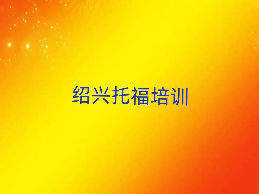 紹興越城區(qū)有托福學(xué)校嗎排名口碑好的