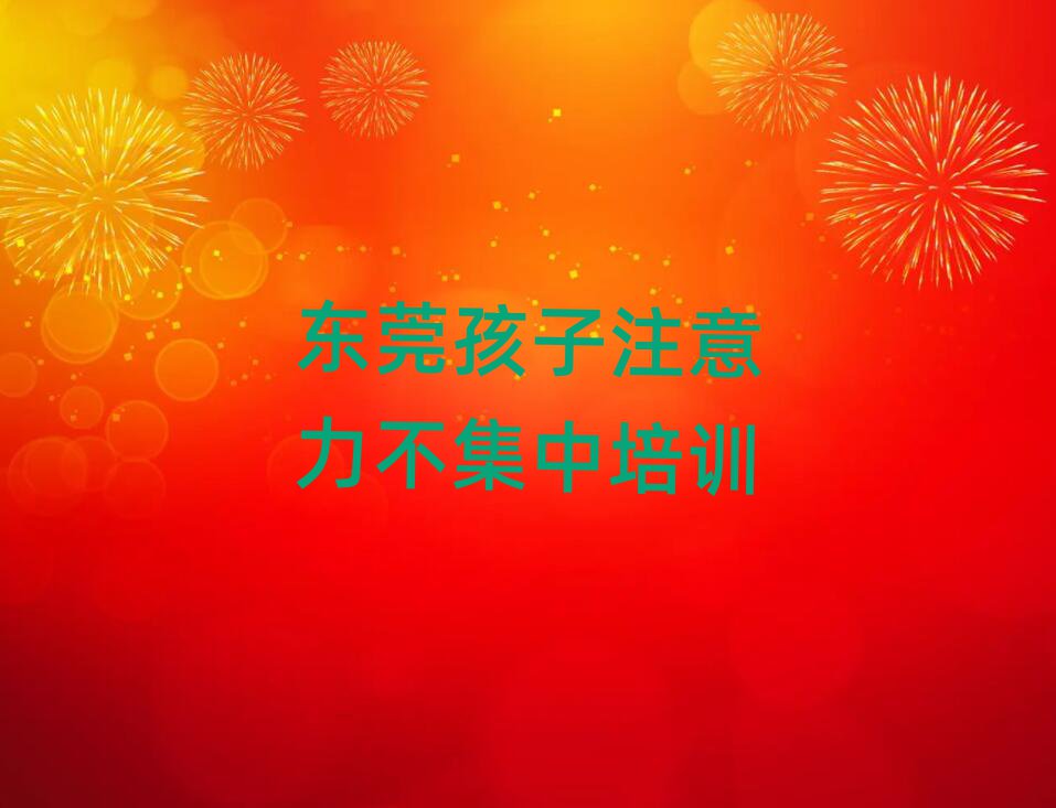 東莞孩子注意力不集中培訓(xùn)規(guī)格高師資強(qiáng)排名前五