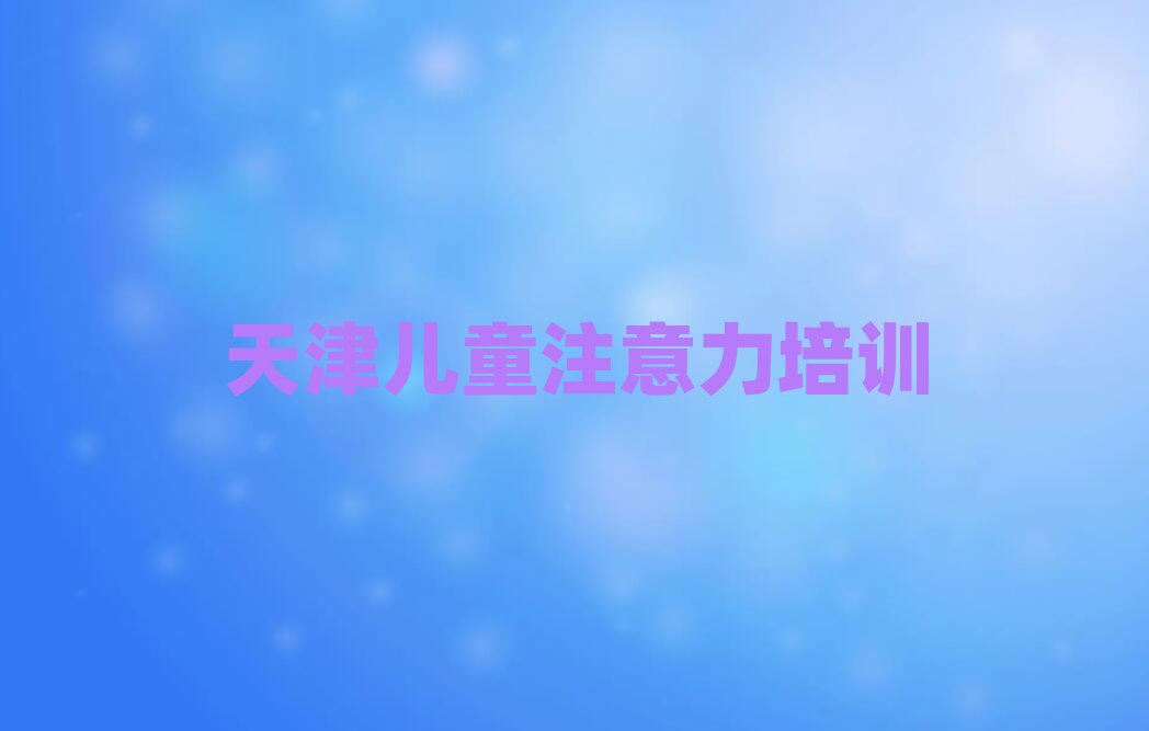 2025年天津紅橋區(qū)哪里有兒童專注力訓(xùn)練培訓(xùn)速成班