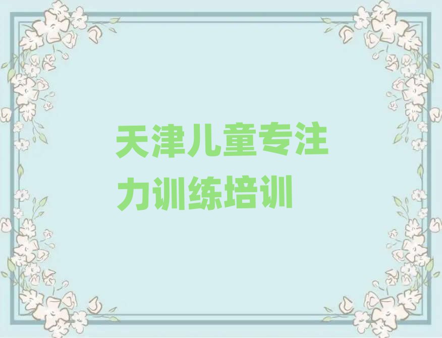 2025年天津紅橋區(qū)哪里有兒童專注力訓(xùn)練培訓(xùn)速成班