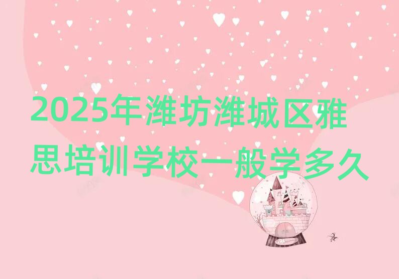 2025年濰坊濰城區(qū)雅思培訓學校一般學多久