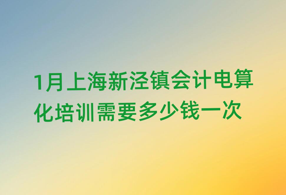 1月上海新涇鎮(zhèn)會(huì)計(jì)電算化培訓(xùn)需要多少錢一次