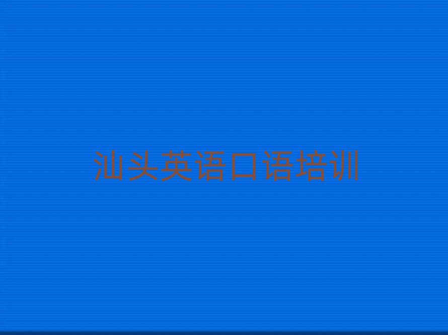 汕頭去哪里學(xué)英語口語好今日一覽公布