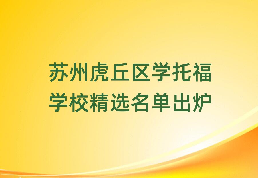 蘇州虎丘區(qū)學(xué)托福學(xué)校精選名單出爐