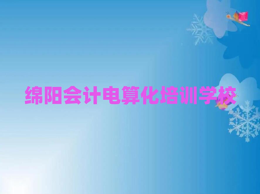 綿陽安州區(qū)會(huì)計(jì)電算化培訓(xùn)費(fèi)多少排名前十