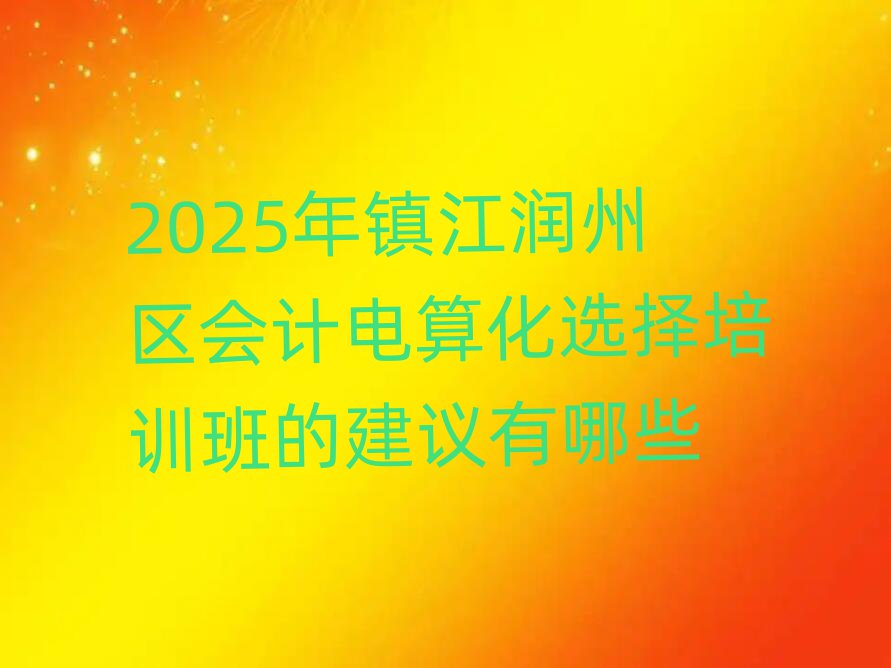 2025年鎮(zhèn)江潤(rùn)州區(qū)會(huì)計(jì)電算化選擇培訓(xùn)班的建議有哪些