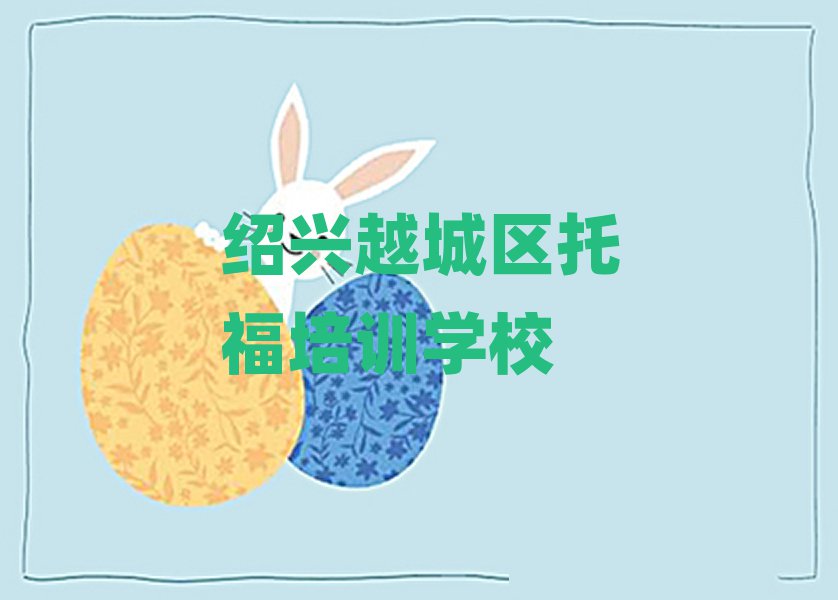 紹興越城區(qū)托福哪個學校好名單榜首精選出爐