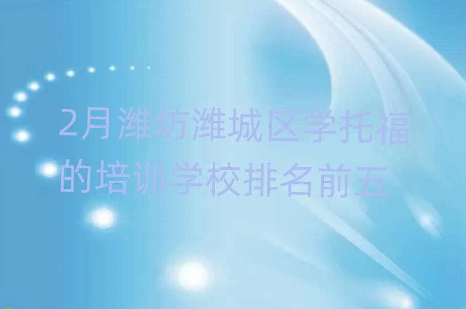2月濰坊濰城區(qū)學(xué)托福的培訓(xùn)學(xué)校排名前五