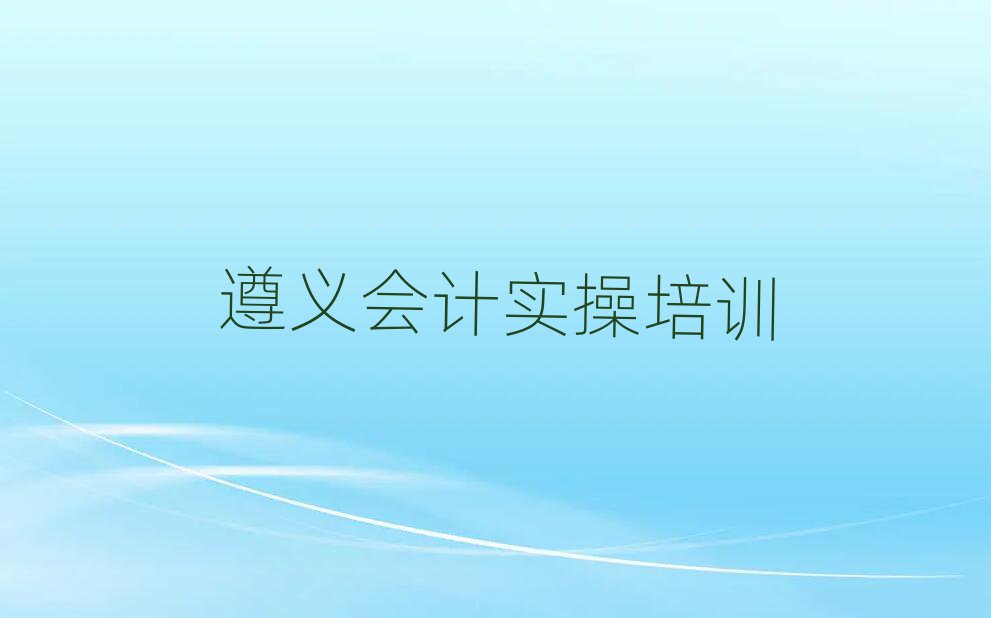2025年遵義會(huì)計(jì)實(shí)操培訓(xùn)內(nèi)容