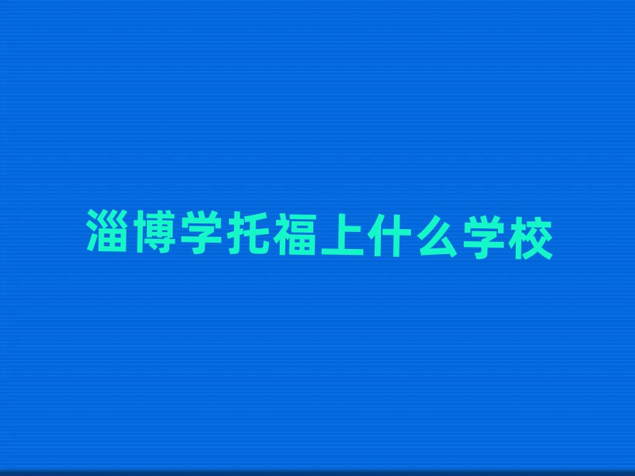 淄博學(xué)托福上什么學(xué)校