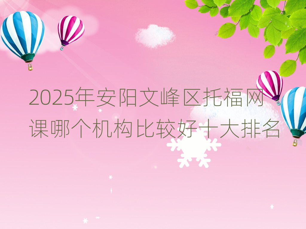2025年安陽(yáng)文峰區(qū)托福網(wǎng)課哪個(gè)機(jī)構(gòu)比較好十大排名