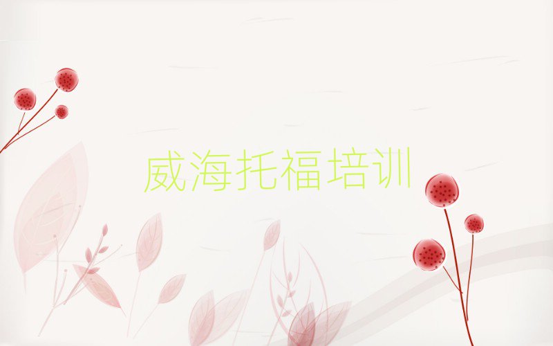 威海環(huán)翠區(qū)托福培訓(xùn)學(xué)校要學(xué)多久實(shí)力排名名單