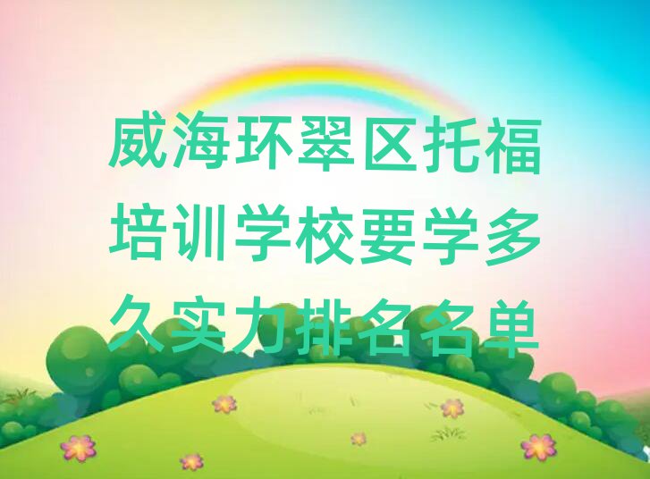 威海環(huán)翠區(qū)托福培訓(xùn)學(xué)校要學(xué)多久實(shí)力排名名單