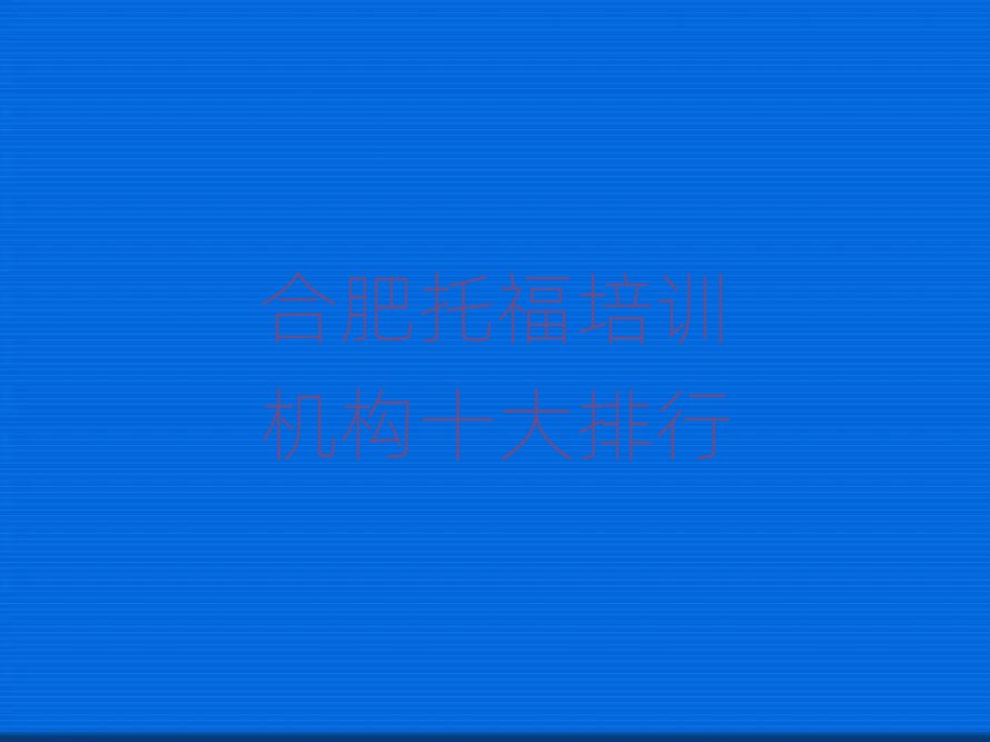 合肥托福培訓(xùn)機(jī)構(gòu)十大排行