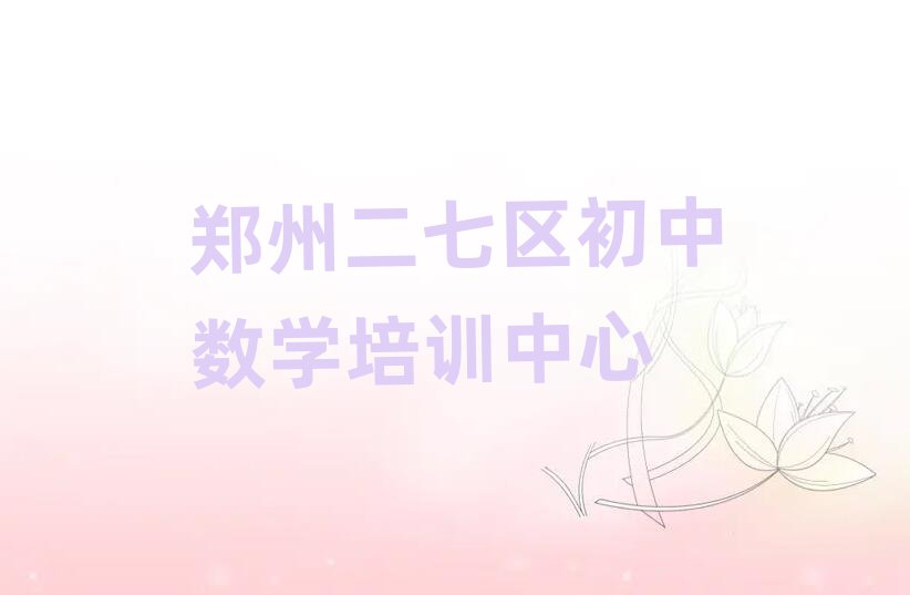 鄭州二七區(qū)哪里能學初中數(shù)學名單