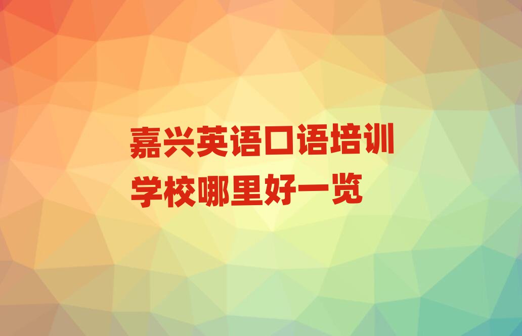 嘉興英語口語培訓(xùn)學(xué)校哪里好一覽