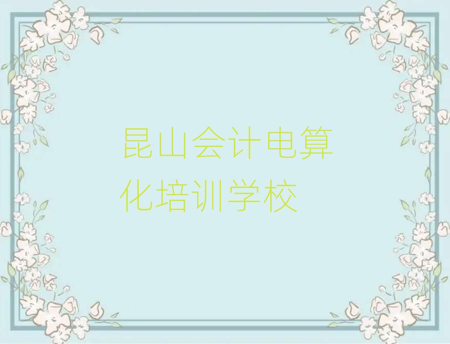 昆山暑期會計(jì)電算化班名單更新匯總