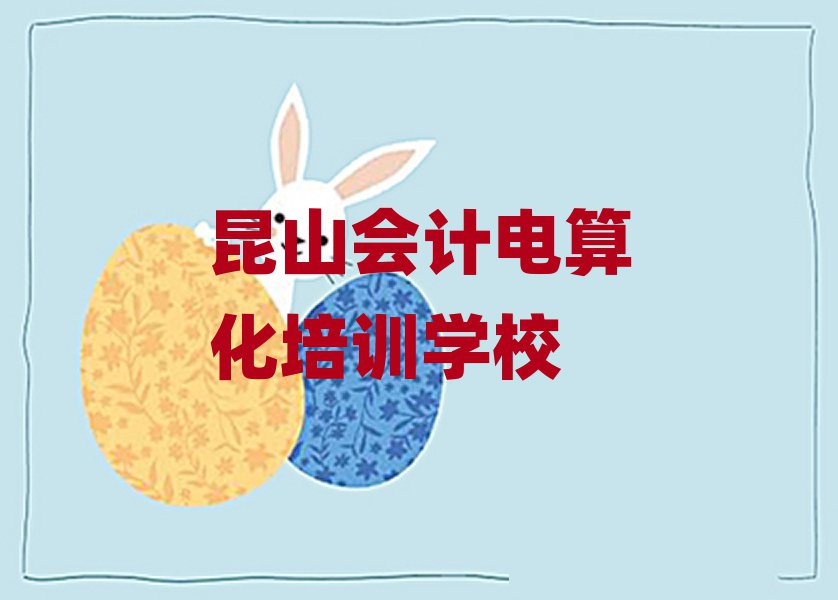 昆山暑期會計(jì)電算化班名單更新匯總