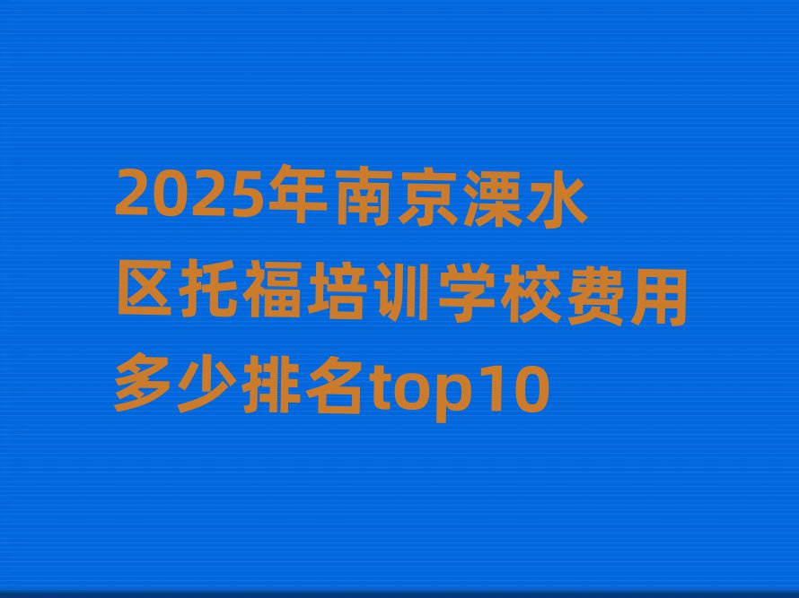 2025年南京溧水區(qū)托福培訓(xùn)學(xué)校費(fèi)用多少排名top10