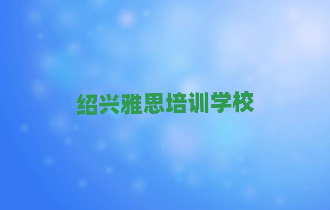 紹興哪個雅思學校好今日一覽公布