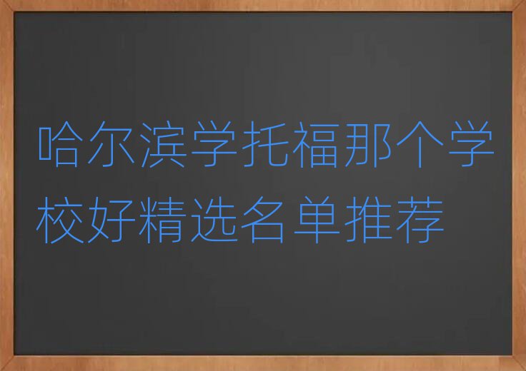 哈爾濱學托福那個學校好精選名單推薦
